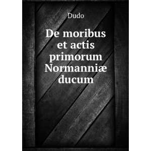  De moribus et actis primorum NormanniÃ¦ ducum Dudo 