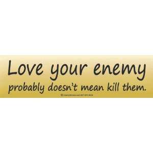  Love your enemy probably doesnt mean kill them. Bumper 