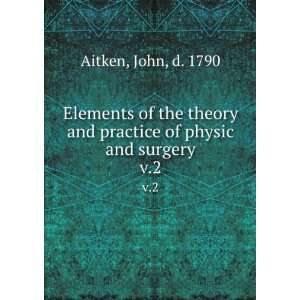   and practice of physic and surgery. v.2 John, d. 1790 Aitken Books