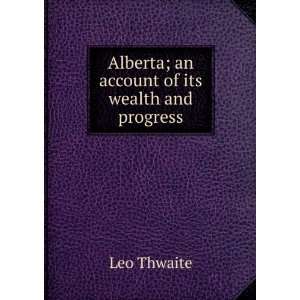 Alberta; an account of its wealth and progress Leo Thwaite  