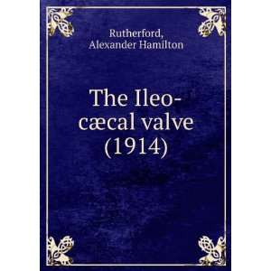   The Ileo cÃ¦cal valve (1914) Alexander Hamilton Rutherford Books