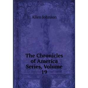  The Chronicles of America Series, Volume 19 Allen Johnson Books