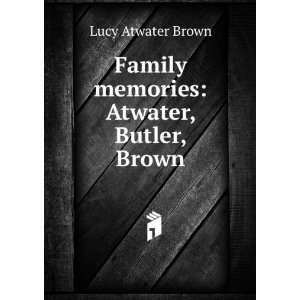    Family memories Atwater, Butler, Brown Lucy Atwater Brown Books