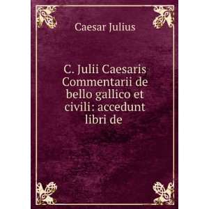 Julii Caesaris Commentarii de bello gallico et civili accedunt 