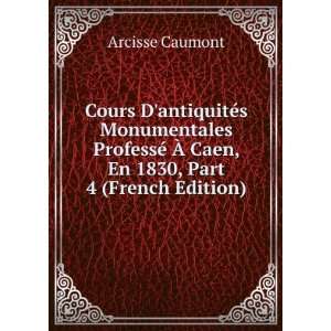   © Ã? Caen, En 1830, Part 4 (French Edition) Arcisse Caumont Books