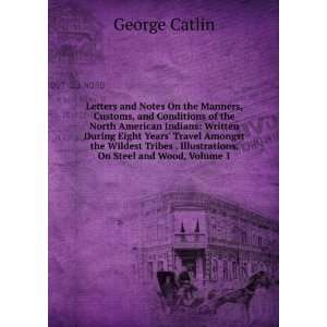   . Illustrations, On Steel and Wood, Volume 1 George Catlin Books