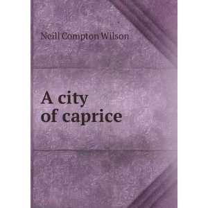  A city of caprice Neill Compton Wilson Books