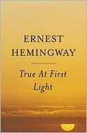   True at First Light A Fictional Memoir by Ernest 