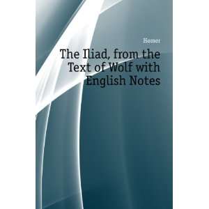  The Iliad, from the Text of Wolf with English Notes Homer 