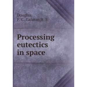  Processing eutectics in space F. C.,Galasso, F. S Douglas Books