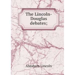    The Lincoln Douglas debates of 1858 Lincoln Abraham Books