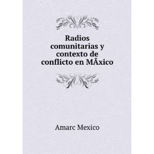   comunitarias y contexto de conflicto en MÃ?xico Amarc Mexico Books