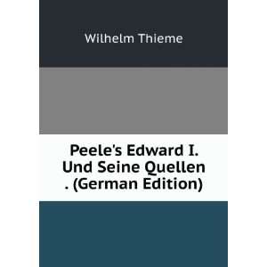 Peeles Edward I. Und Seine Quellen . (German Edition) Wilhelm Thieme 