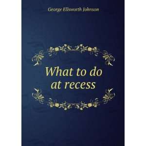  What to do at recess George Ellsworth Johnson Books