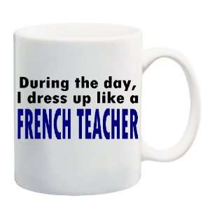   DRESS UP LIKE A FRENCH TEACHER Mug Coffee Cup 11 oz 