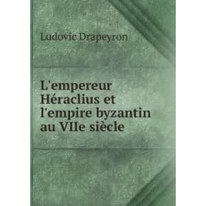   et lempire byzantin au VIIe siÃ¨cle Ludovic Drapeyron Books