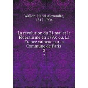La reÌvolution du 31 mai et le feÌdeÌralisme en 1793; ou, La France 