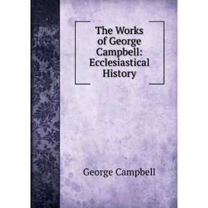   of George Campbell Ecclesiastical History George Campbell Books
