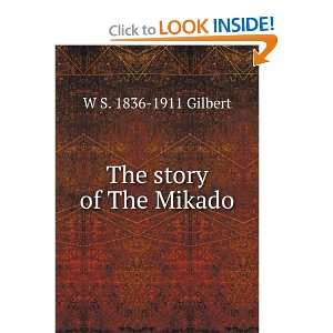  The story of The Mikado W S. 1836 1911 Gilbert Books