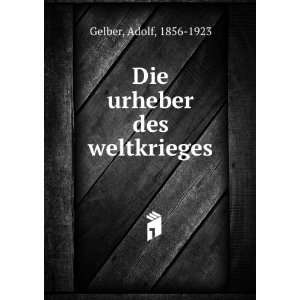  Die urheber des weltkrieges Adolf, 1856 1923 Gelber 
