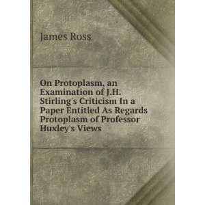   As Regards Protoplasm of Professor Huxleys Views James Ross Books