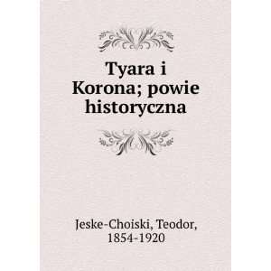  Tyara i Korona; powie historyczna Teodor, 1854 1920 Jeske 