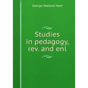  Studies in pedagogy, rev. and enl. George Wallace Neet 