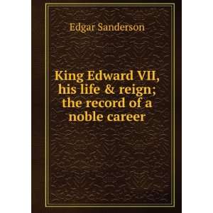 King Edward VII, his life & reign; the record of a noble career Edgar 