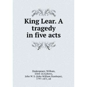  King Lear. A tragedy in five acts William, 1564 1616,Hows 