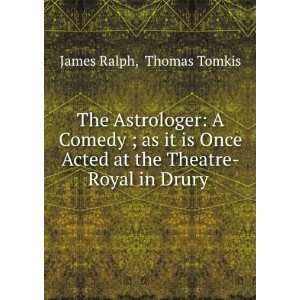   at the Theatre Royal in Drury . Thomas Tomkis James Ralph Books