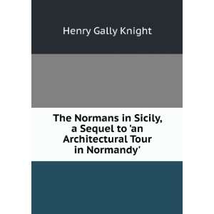 The Normans in Sicily, a Sequel to an Architectural Tour in Normandy 