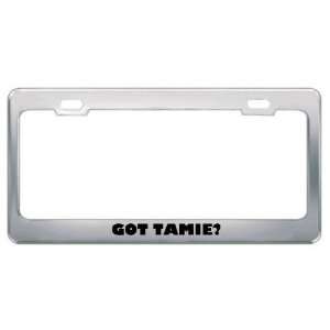  Got Tamie? Girl Name Metal License Plate Frame Holder 
