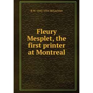   , the first printer at Montreal R W. 1845 1926 McLachlan Books