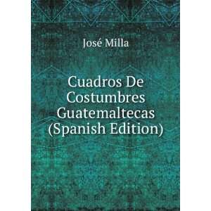   De Costumbres Guatemaltecas (Spanish Edition) JosÃ© Milla Books