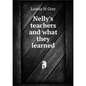    Nellys teachers and what they learned Louisa M Gray Books