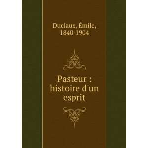 Pasteur  histoire dun esprit Ã?mile, 1840 1904 Duclaux Books