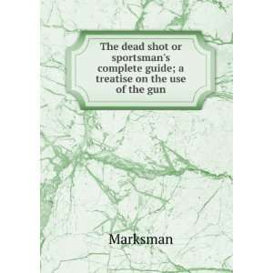   complete guide; a treatise on the use of the gun Marksman Books