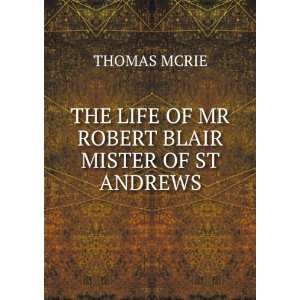  THE LIFE OF MR ROBERT BLAIR MISTER OF ST ANDREWS THOMAS MCRIE Books