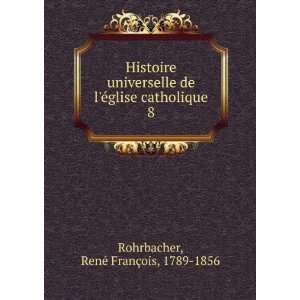   glise catholique. 8 RenÃ© FranÃ§ois, 1789 1856 Rohrbacher Books
