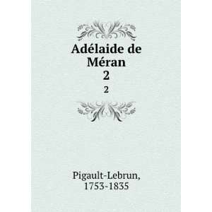  AdÃ©laide de MÃ©ran. 2 1753 1835 Pigault Lebrun 