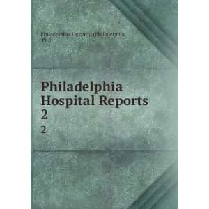   Hospital Reports. 2 Pa.) Philadelphia Hospital (Philadelphia Books