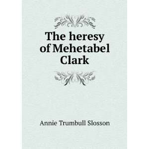    The heresy of Mehetabel Clark Annie Trumbull Slosson Books