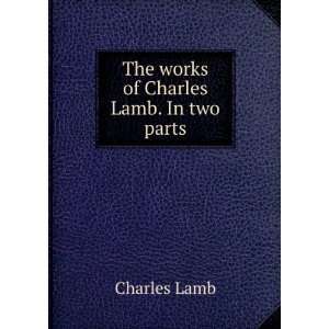    The works of Charles Lamb. In two parts Charles Lamb Books