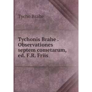   Brahe . Observationes septem cometarum, ed. F.R. Friis Tycho Brahe