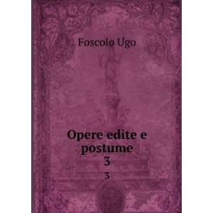  Opere edite e postume. 3 Foscolo Ugo Books