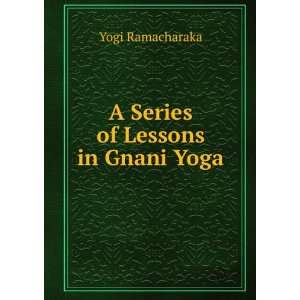  A Series of Lessons in Gnani Yoga Yogi Ramacharaka Books