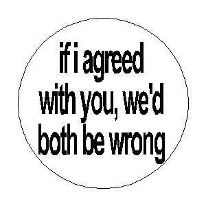   agreed with you   wed both be wrong 1.25 Pinback Button Badge / Pin